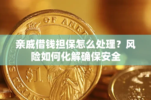 济南亲戚借钱担保怎么处理？风险如何化解确保安全