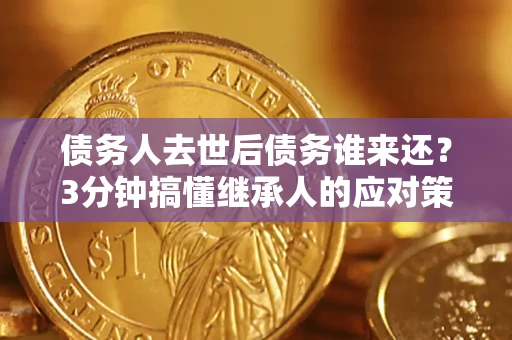 济南债务人去世后债务谁来还？3分钟搞懂继承人的应对策略