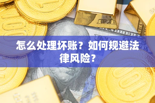 济南怎么处理坏账？如何规避法律风险？