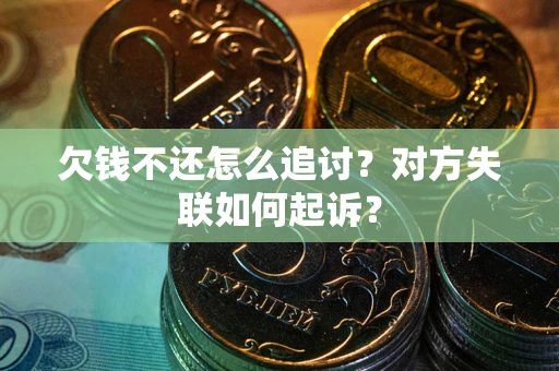 济南欠钱不还怎么追讨？对方失联如何起诉？