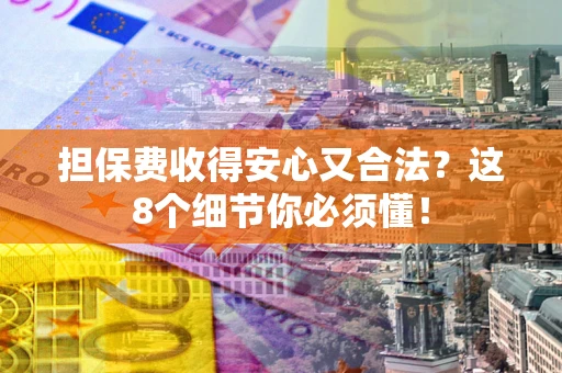 济南担保费收得安心又合法？这8个细节你必须懂！