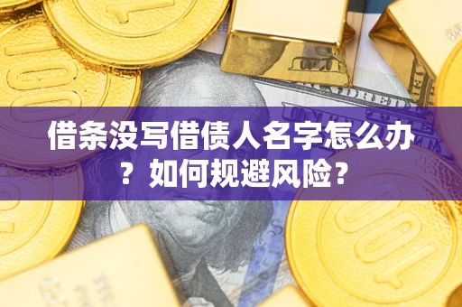 济南借条没写借债人名字怎么办？如何规避风险？
