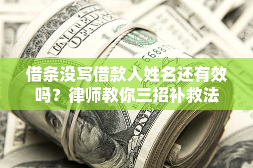 济南借条没写借款人姓名还有效吗？律师教你三招补救法
