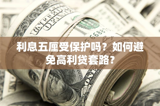 济南利息五厘受保护吗？如何避免高利贷套路？