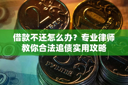 济南借款不还怎么办？专业律师教你合法追债实用攻略