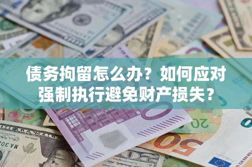 济南债务拘留怎么办？如何应对强制执行避免财产损失？