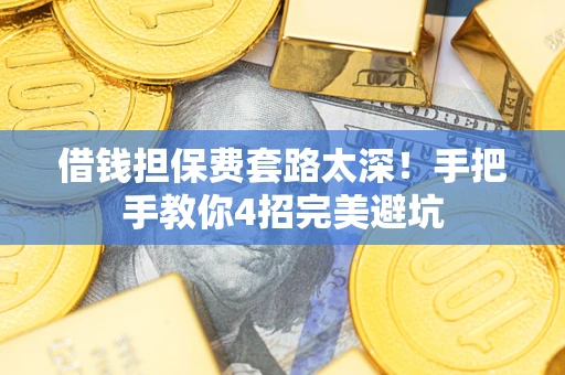 济南借钱担保费套路太深！手把手教你4招完美避坑