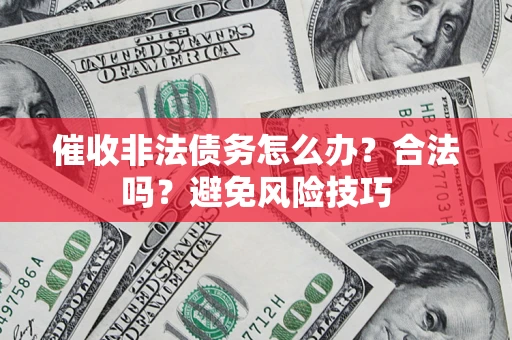 济南催收非法债务怎么办？合法吗？避免风险技巧