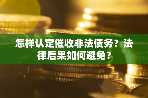 济南怎样认定催收非法债务？法律后果如何避免？