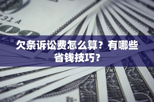 济南欠条诉讼费怎么算？有哪些省钱技巧？