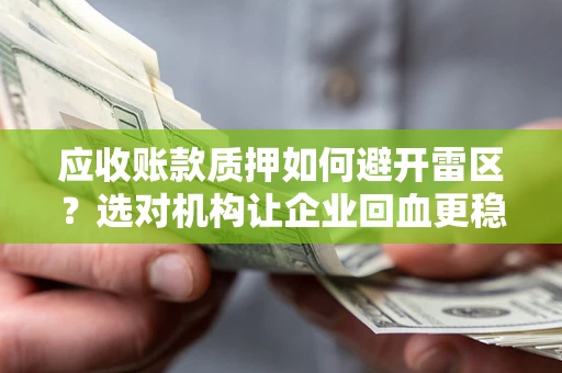 济南应收账款质押如何避开雷区？选对机构让企业回血更稳