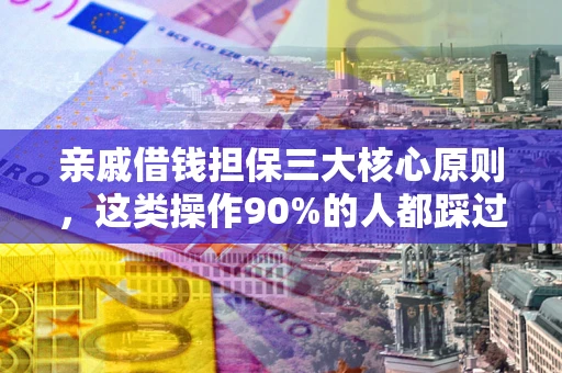 济南亲戚借钱担保三大核心原则，这类操作90%的人都踩过坑！附法院判决案例