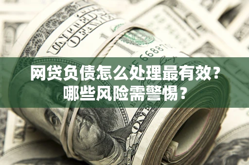 济南网贷负债怎么处理最有效？哪些风险需警惕？