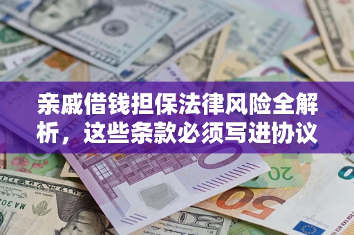 济南亲戚借钱担保法律风险全解析，这些条款必须写进协议