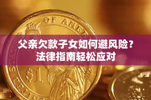 济南父亲欠款子女如何避风险？法律指南轻松应对