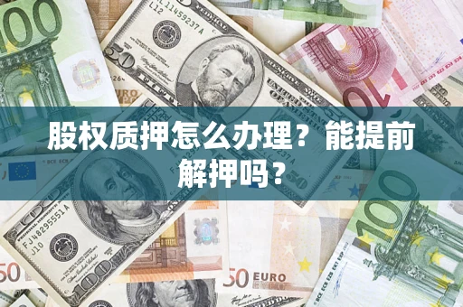济南股权质押怎么办理？能提前解押吗？