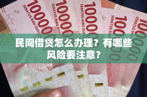 济南民间借贷怎么办理？有哪些风险要注意？