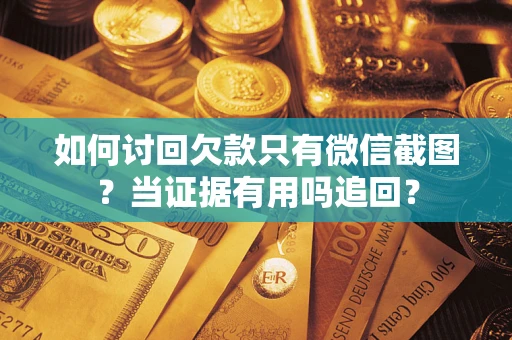 济南如何讨回欠款只有微信截图？当证据有用吗追回？