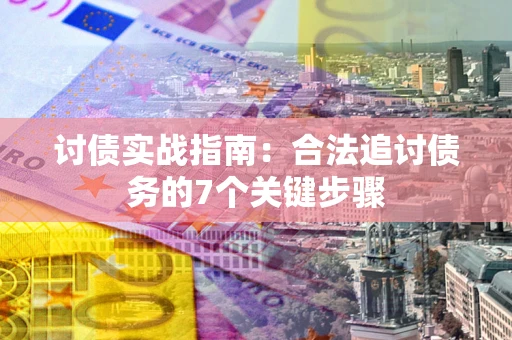 济南讨债实战指南：合法追讨债务的7个关键步骤