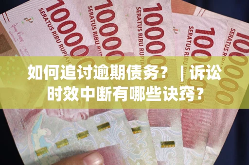 济南如何追讨逾期债务？ | 诉讼时效中断有哪些诀窍？