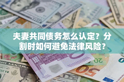 济南夫妻共同债务怎么认定？分割时如何避免法律风险？