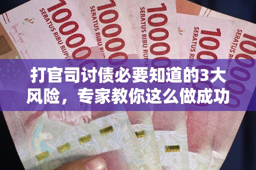 济南打官司讨债必要知道的3大风险，专家教你这么做成功率飙升