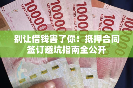 济南别让借钱害了你！抵押合同签订避坑指南全公开