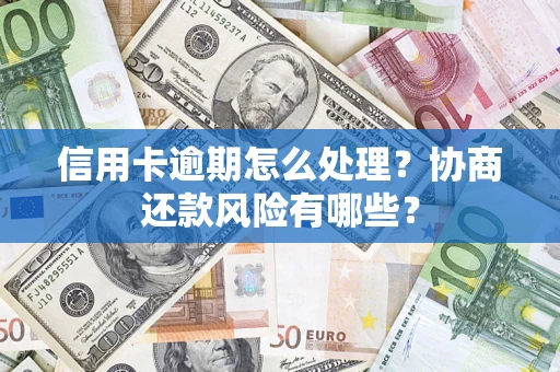 济南信用卡逾期怎么处理？协商还款风险有哪些？